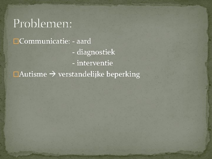 Problemen: �Communicatie: - aard - diagnostiek - interventie �Autisme verstandelijke beperking 