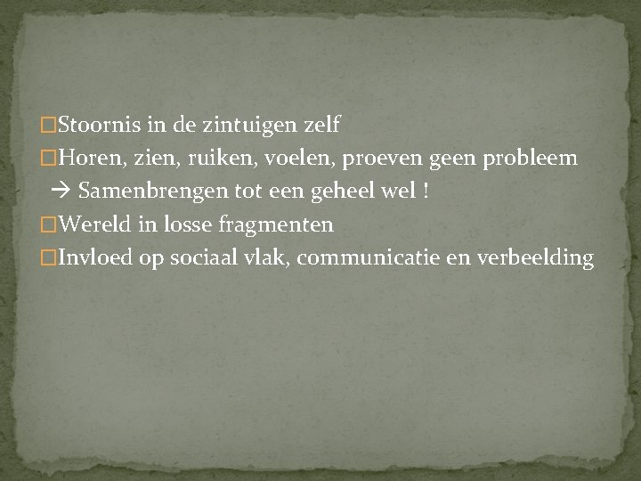 �Stoornis in de zintuigen zelf �Horen, zien, ruiken, voelen, proeven geen probleem Samenbrengen tot