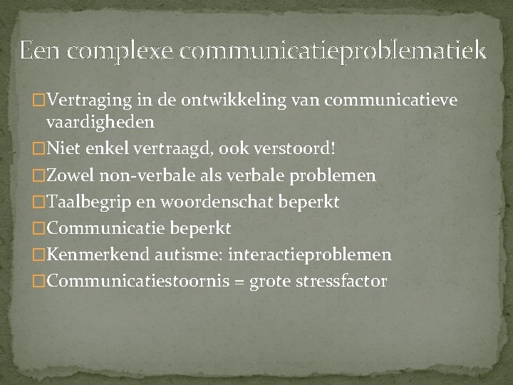 Een complexe communicatieproblematiek �Vertraging in de ontwikkeling van communicatieve vaardigheden �Niet enkel vertraagd, ook