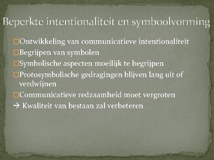 Beperkte intentionaliteit en symboolvorming �Ontwikkeling van communicatieve intentionaliteit �Begrijpen van symbolen �Symbolische aspecten moeilijk
