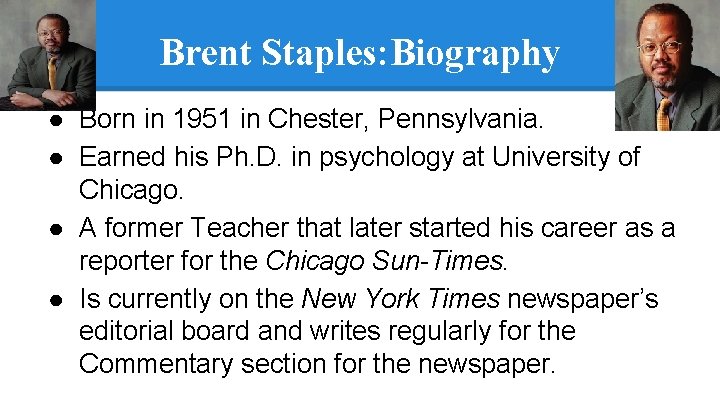 Brent Staples: Biography ● Born in 1951 in Chester, Pennsylvania. ● Earned his Ph.