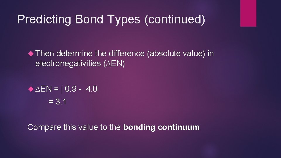 Predicting Bond Types (continued) Then determine the difference (absolute value) in electronegativities ( EN) Predicting Bond Types (continued) Then determine the difference (absolute value) in electronegativities ( EN)