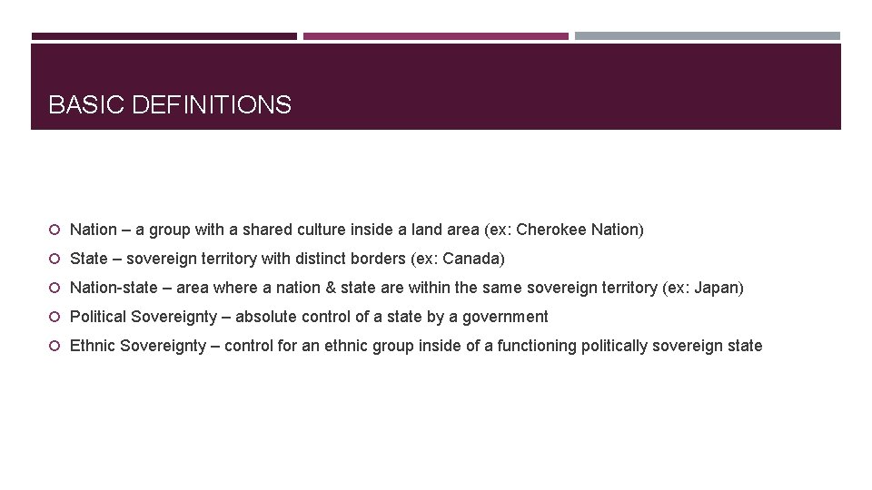 BASIC DEFINITIONS Nation – a group with a shared culture inside a land area