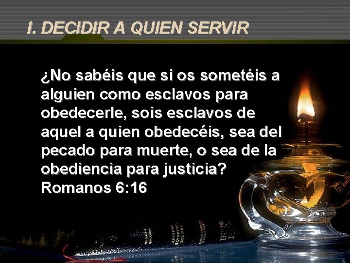 I. DECIDIR A QUIEN SERVIR ¿No sabéis que si os sometéis a alguien como