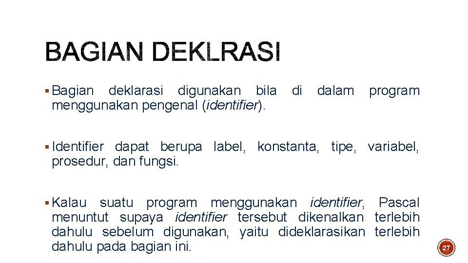 § Bagian deklarasi digunakan bila menggunakan pengenal (identifier). di dalam program § Identifier dapat § Bagian deklarasi digunakan bila menggunakan pengenal (identifier). di dalam program § Identifier dapat