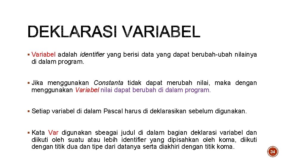 § Variabel adalah identifier yang berisi data yang dapat berubah-ubah nilainya di dalam program. § Variabel adalah identifier yang berisi data yang dapat berubah-ubah nilainya di dalam program.