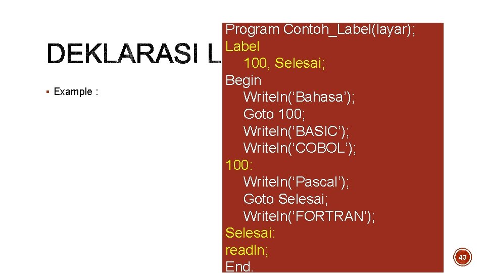 § Example : Program Contoh_Label(layar); Label 100, Selesai; Begin Writeln(‘Bahasa’); Goto 100; Writeln(‘BASIC’); Writeln(‘COBOL’); § Example : Program Contoh_Label(layar); Label 100, Selesai; Begin Writeln(‘Bahasa’); Goto 100; Writeln(‘BASIC’); Writeln(‘COBOL’);