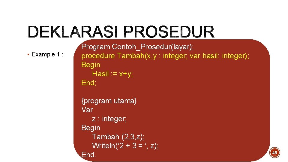 § Example 1 : Program Contoh_Prosedur(layar); procedure Tambah(x, y : integer; var hasil: integer); § Example 1 : Program Contoh_Prosedur(layar); procedure Tambah(x, y : integer; var hasil: integer);