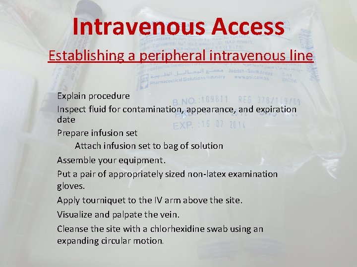 Intravenous Access Establishing a peripheral intravenous line Explain procedure Inspect fluid for contamination, appearance,