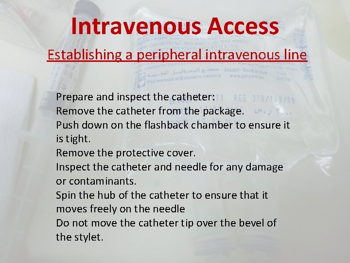 Intravenous Access Establishing a peripheral intravenous line Prepare and inspect the catheter: Remove the