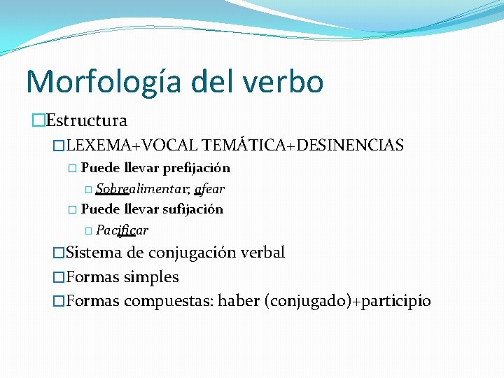 Morfología del verbo �Estructura �LEXEMA+VOCAL TEMÁTICA+DESINENCIAS � Puede llevar prefijación � Sobrealimentar; afear �