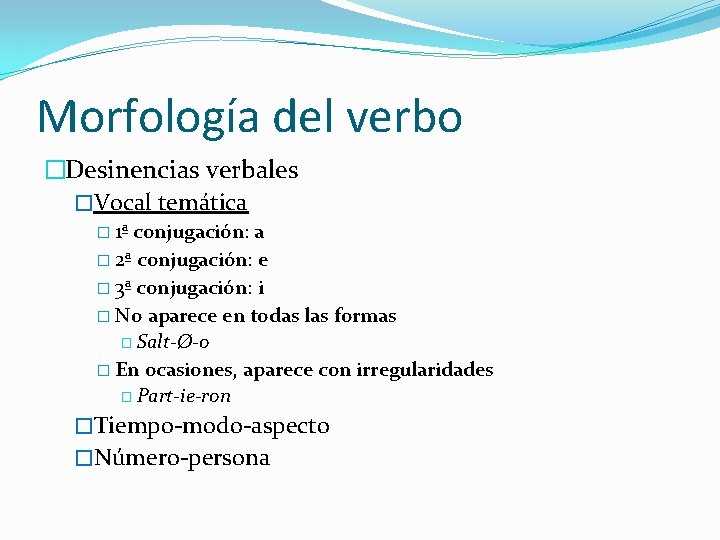 Morfología del verbo �Desinencias verbales �Vocal temática � 1ª conjugación: a � 2ª conjugación: