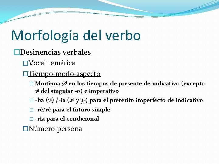 Morfología del verbo �Desinencias verbales �Vocal temática �Tiempo-modo-aspecto � Morfema Ø en los tiempos