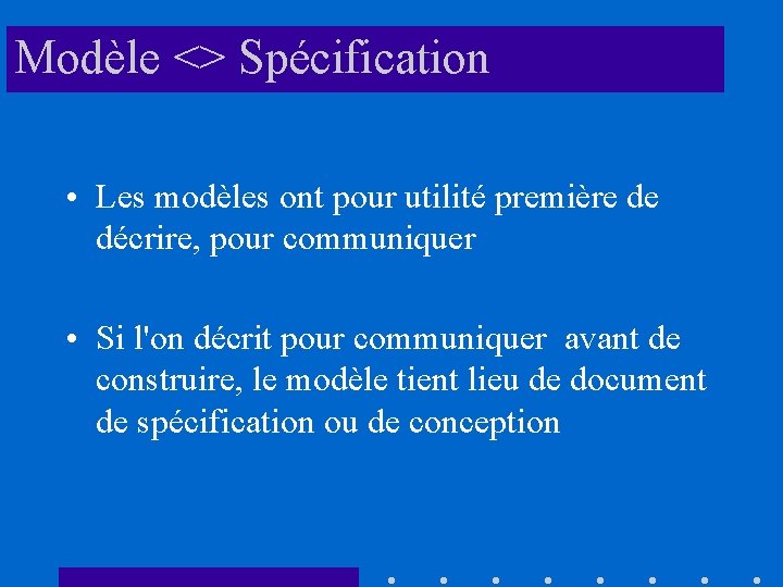 Modèle <> Spécification • Les modèles ont pour utilité première de décrire, pour communiquer