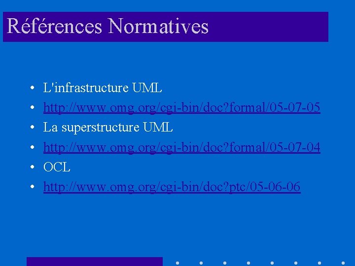 Références Normatives • • • L'infrastructure UML http: //www. omg. org/cgi-bin/doc? formal/05 -07 -05