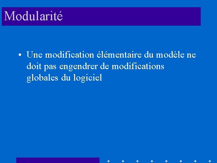 Modularité • Une modification élémentaire du modèle ne doit pas engendrer de modifications globales