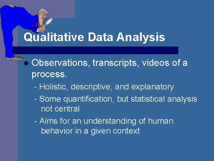 Qualitative Data Analysis l Observations, transcripts, videos of a process. - Holistic, descriptive, and