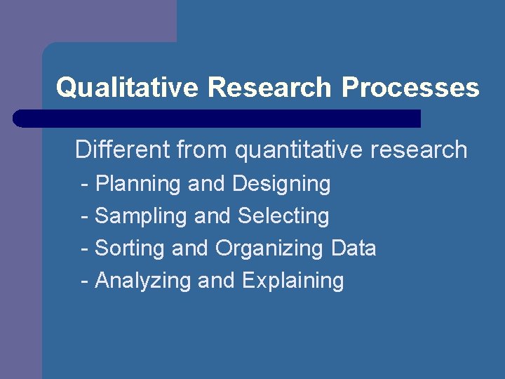 Qualitative Research Processes Different from quantitative research - Planning and Designing - Sampling and