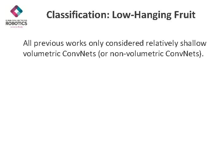 Classification: Low-Hanging Fruit All previous works only considered relatively shallow volumetric Conv. Nets (or