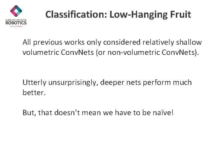 Classification: Low-Hanging Fruit All previous works only considered relatively shallow volumetric Conv. Nets (or