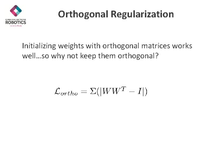 Orthogonal Regularization Initializing weights with orthogonal matrices works well…so why not keep them orthogonal?