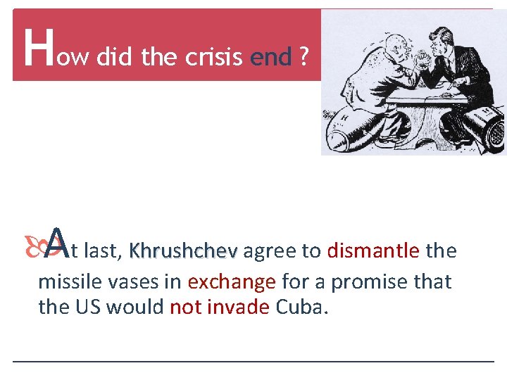 How did the crisis end ? At last, Khrushchev agree to dismantle the missile