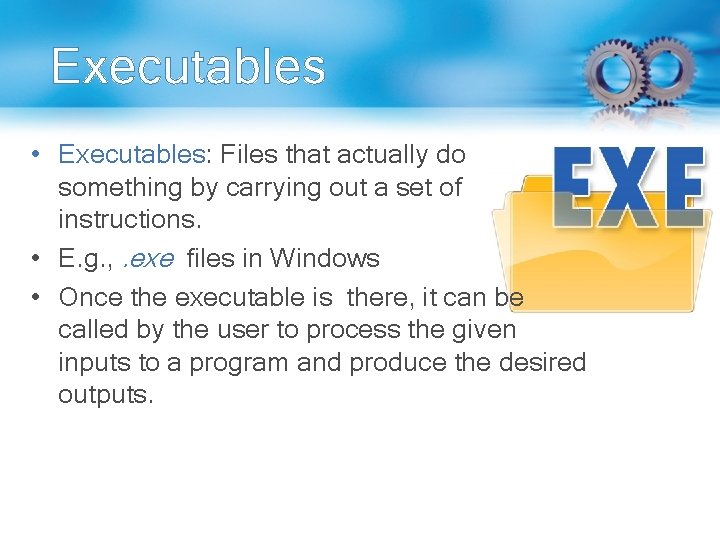 Executables • Executables: Files that actually do something by carrying out a set of