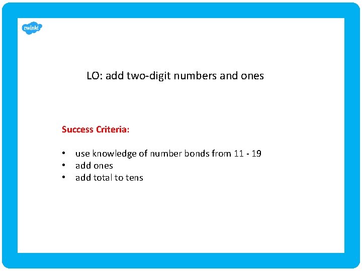 LO: add two-digit numbers and ones Success Criteria: • use knowledge of number bonds