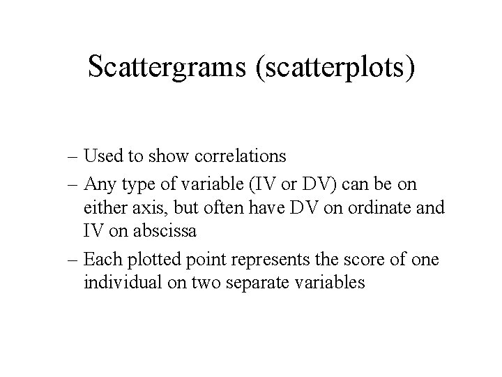 Scattergrams (scatterplots) – Used to show correlations – Any type of variable (IV or