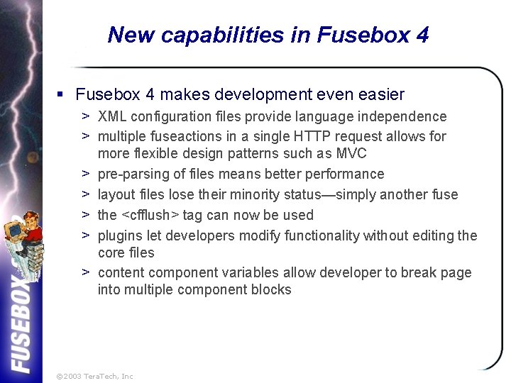 New capabilities in Fusebox 4 § Fusebox 4 makes development even easier > XML