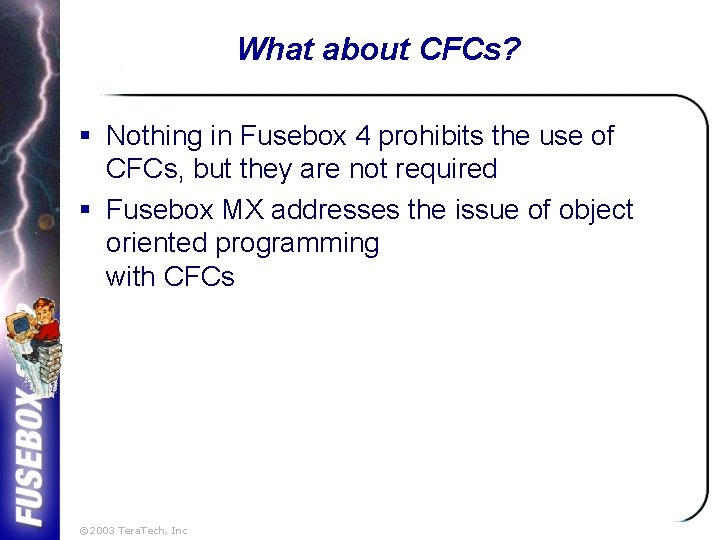 What about CFCs? § Nothing in Fusebox 4 prohibits the use of CFCs, but