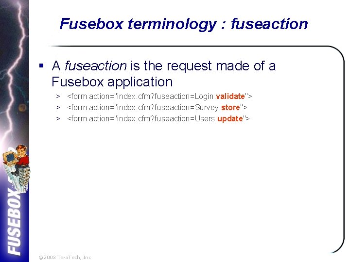 Fusebox terminology : fuseaction § A fuseaction is the request made of a Fusebox