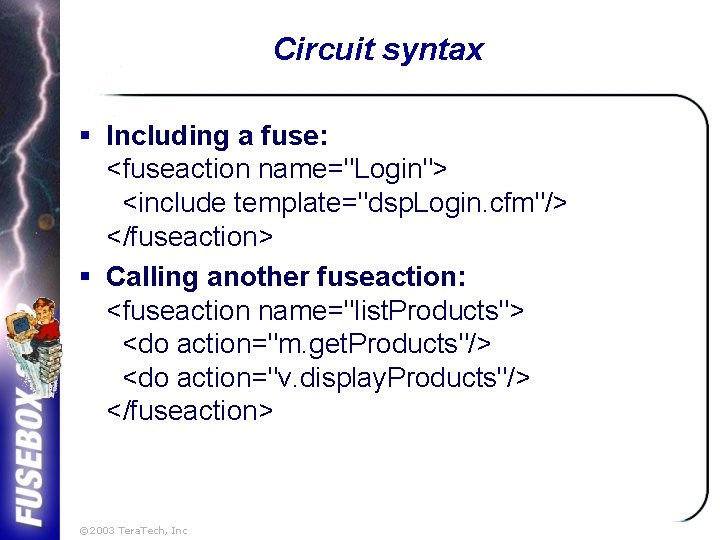 Circuit syntax § Including a fuse: <fuseaction name="Login"> <include template="dsp. Login. cfm"/> </fuseaction> §