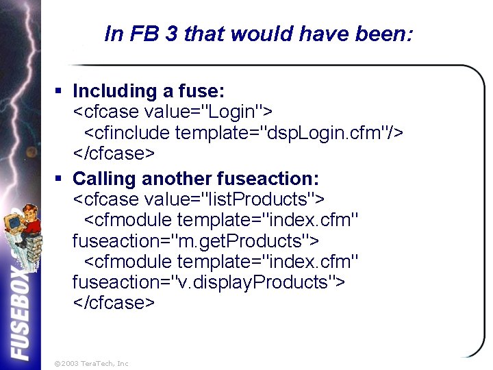 In FB 3 that would have been: § Including a fuse: <cfcase value="Login"> <cfinclude