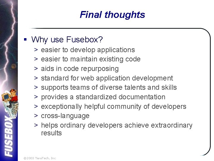 Final thoughts § Why use Fusebox? > > > > > easier to develop