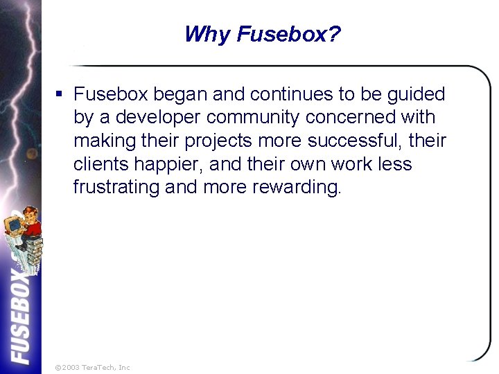 Why Fusebox? § Fusebox began and continues to be guided by a developer community