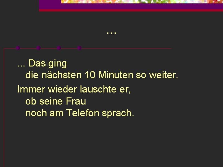 . . . Das ging die nächsten 10 Minuten so weiter. Immer wieder lauschte