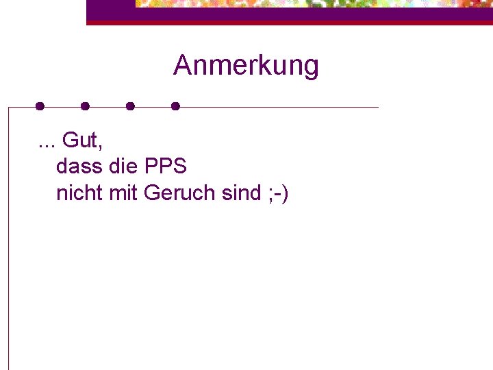 Anmerkung. . . Gut, dass die PPS nicht mit Geruch sind ; -) 