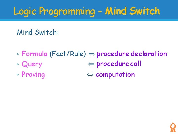 Logic Programming - Mind Switch: Formula (Fact/Rule) ⇔ procedure declaration ⇔ procedure call ◦