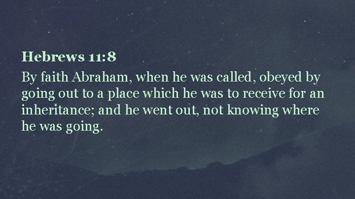 Hebrews 11: 8 By faith Abraham, when he was called, obeyed by going out