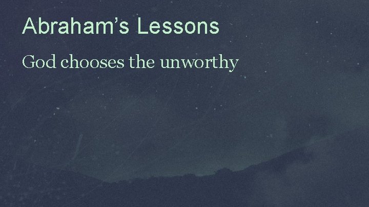 Abraham’s Lessons God chooses the unworthy 