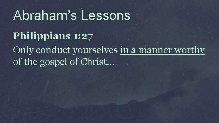 Abraham’s Lessons Philippians 1: 27 Only conduct yourselves in a manner worthy of the