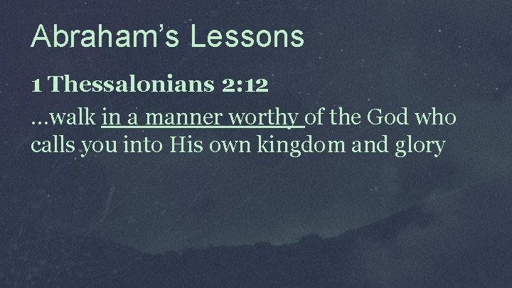 Abraham’s Lessons 1 Thessalonians 2: 12 …walk in a manner worthy of the God