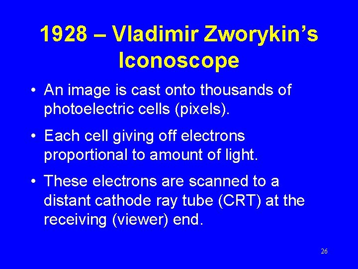 1928 – Vladimir Zworykin’s Iconoscope • An image is cast onto thousands of photoelectric