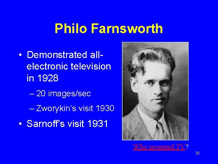 Philo Farnsworth • Demonstrated allelectronic television in 1928 – 20 images/sec – Zworykin’s visit