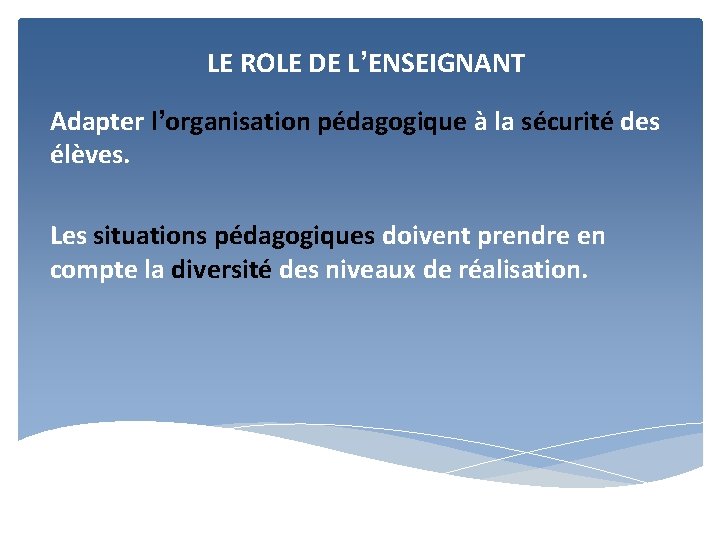 LE ROLE DE L’ENSEIGNANT Adapter l’organisation pédagogique à la sécurité des élèves. Les situations