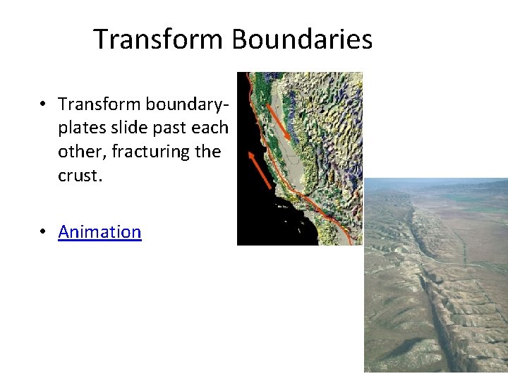 Transform Boundaries • Transform boundaryplates slide past each other, fracturing the crust. • Animation