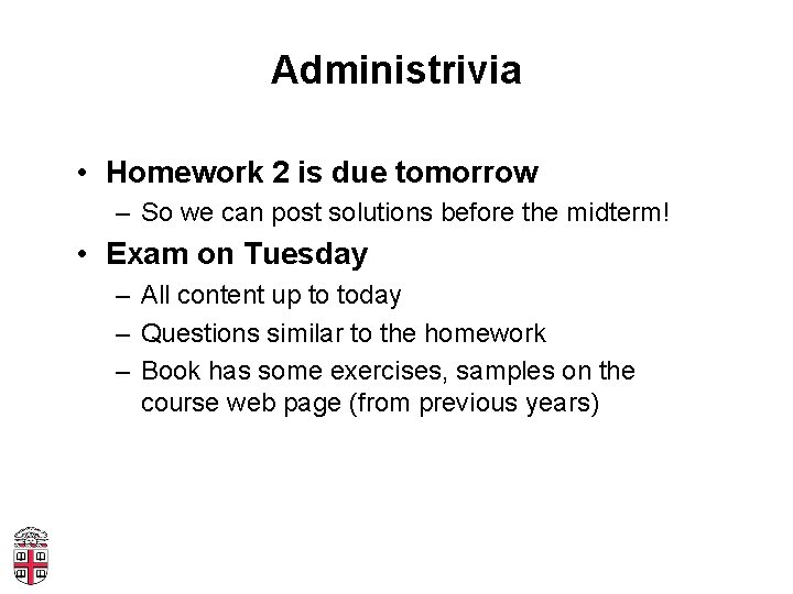 Administrivia • Homework 2 is due tomorrow – So we can post solutions before