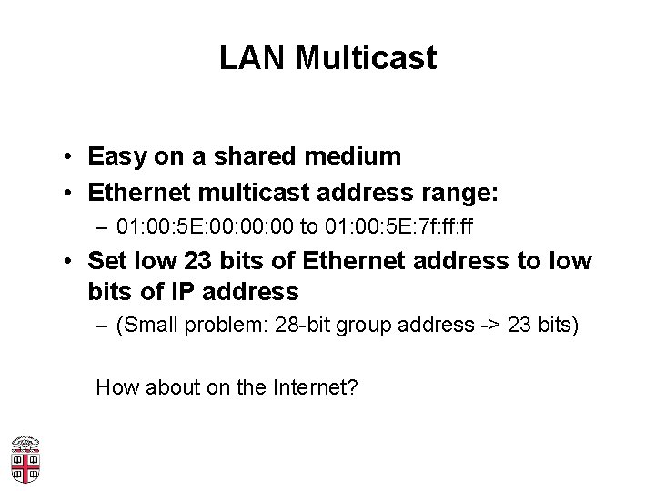 LAN Multicast • Easy on a shared medium • Ethernet multicast address range: –