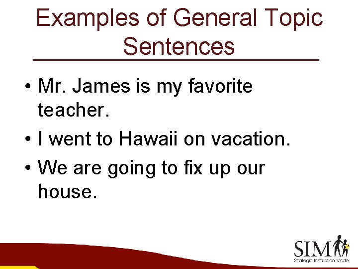 Examples of General Topic Sentences • Mr. James is my favorite teacher. • I